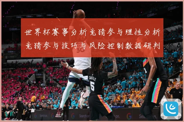 世界杯赛事分析竞猜参与理性分析竞猜参与技巧与风险控制数据研判