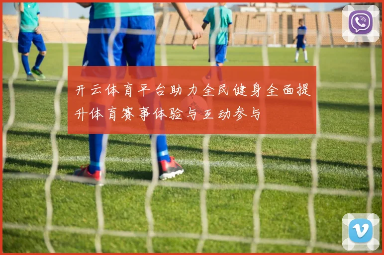 开云体育平台助力全民健身全面提升体育赛事体验与互动参与