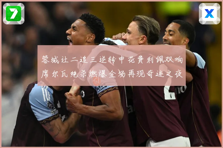 蓉城让二追三逆转申花费利佩双响席尔瓦绝杀燃爆全场再现奇迹之夜数据研判