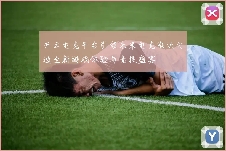开云电竞平台引领未来电竞潮流打造全新游戏体验与竞技盛宴