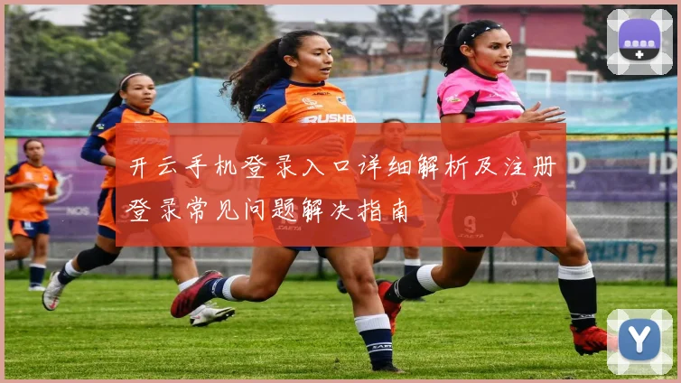 开云手机登录入口详细解析及注册登录常见问题解决指南
