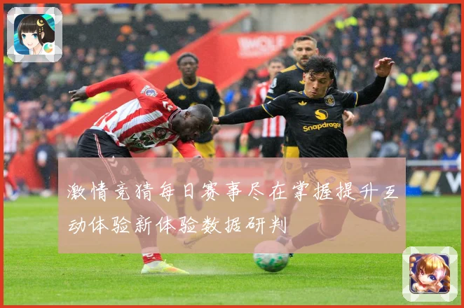 激情竞猜每日赛事尽在掌握提升互动体验新体验数据研判