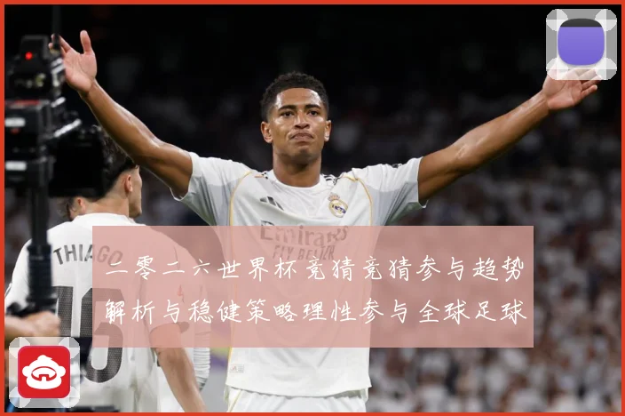 二零二六世界杯竞猜竞猜参与趋势解析与稳健策略理性参与全球足球数据研判