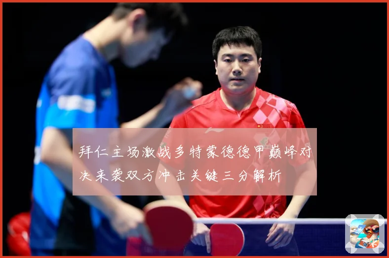 拜仁主场激战多特蒙德德甲巅峰对决来袭双方冲击关键三分解析