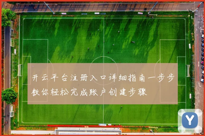 开云平台注册入口详细指南一步步教你轻松完成账户创建步骤