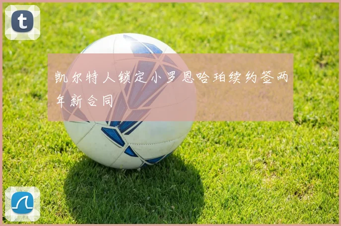 凯尔特人锁定小罗恩哈珀续约签两年新合同