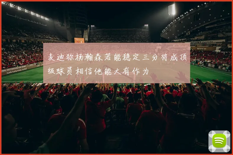 麦迪称杨瀚森若能稳定三分将成顶级球员相信他能大有作为