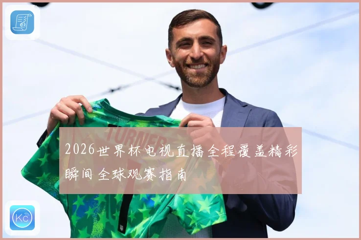 2026世界杯电视直播全程覆盖精彩瞬间全球观赛指南