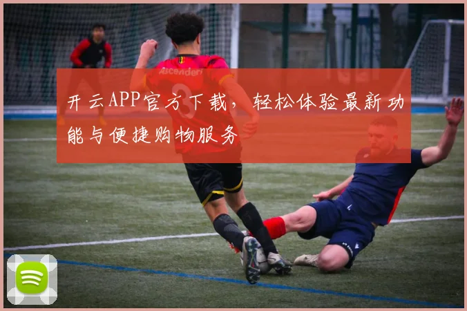 开云APP官方下载，轻松体验最新功能与便捷购物服务