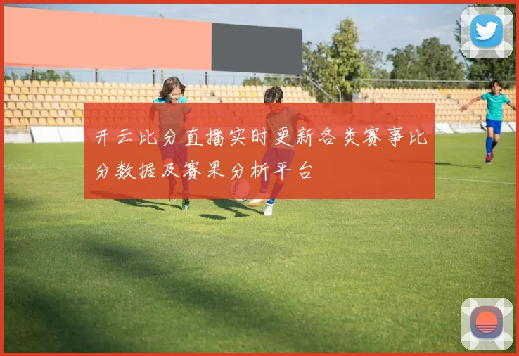 开云比分直播实时更新各类赛事比分数据及赛果分析平台