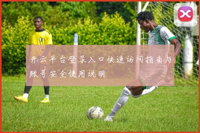 开云平台登录入口快速访问指南与账号安全使用说明