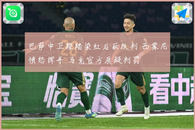 巴萨中卫蹬踏染红后获改判 西蒙尼愤怒挥手 马竞官方质疑判罚