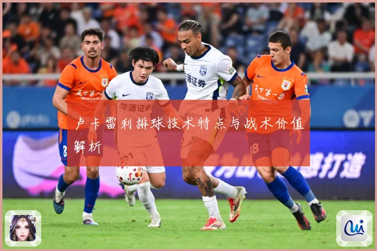 卢卡雷利排球技术特点与战术价值解析