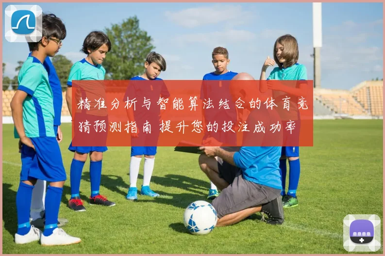 精准分析与智能算法结合的体育竞猜预测指南 提升您的投注成功率
