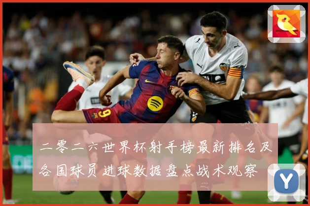 二零二六世界杯射手榜最新排名及各国球员进球数据盘点战术观察
