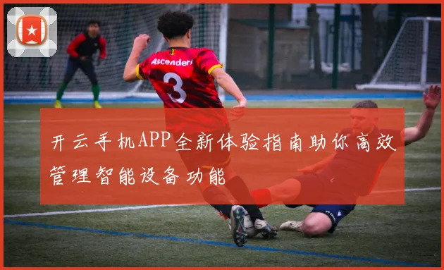 开云手机APP全新体验指南助你高效管理智能设备功能