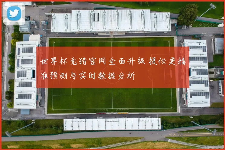 世界杯竞猜官网全面升级 提供更精准预测与实时数据分析