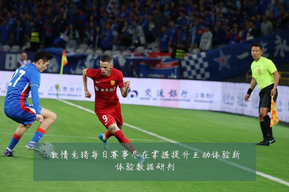 激情竞猜每日赛事尽在掌握提升互动体验新体验数据研判