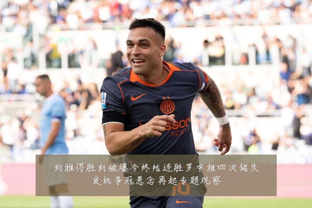 利雅得胜利被爆冷终结连胜罗中框四次错失良机争冠悬念再起专题观察