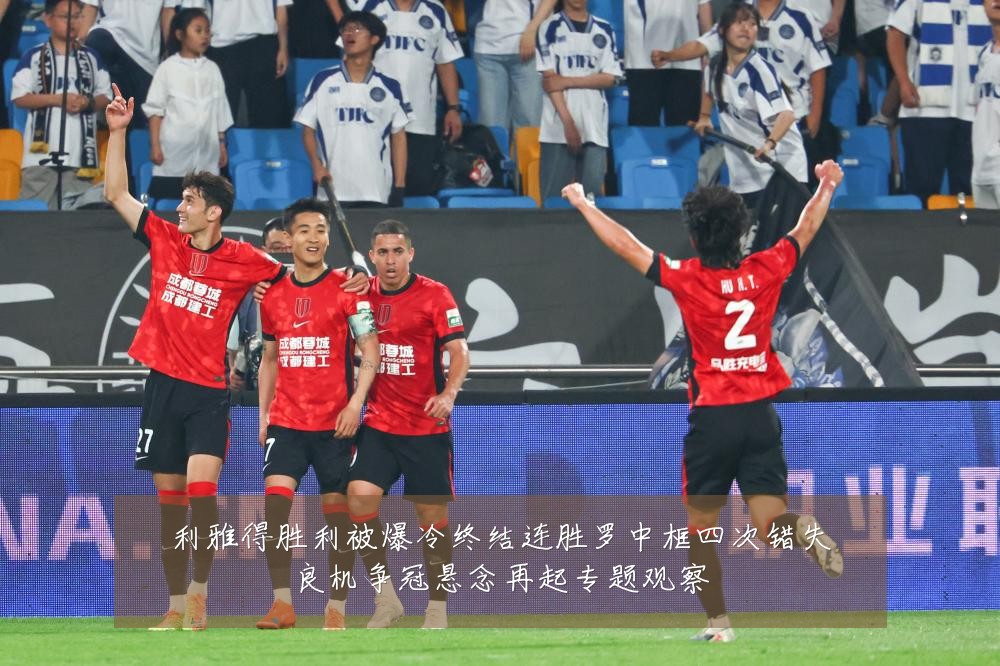 利雅得胜利被爆冷终结连胜罗中框四次错失良机争冠悬念再起专题观察